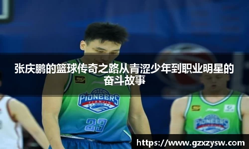 张庆鹏的篮球传奇之路从青涩少年到职业明星的奋斗故事