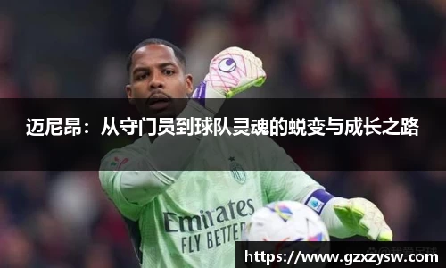 迈尼昂：从守门员到球队灵魂的蜕变与成长之路